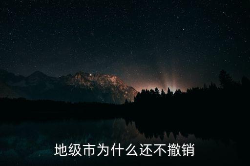 地級(jí)市為什么還不撤銷