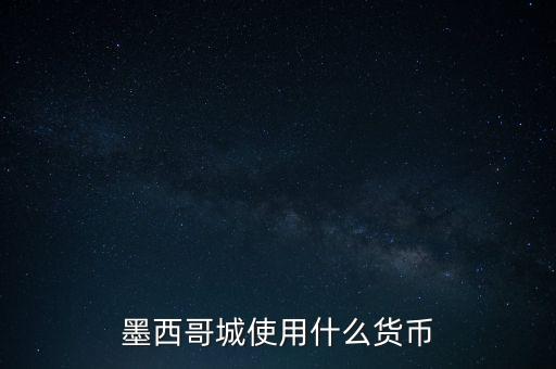 墨西哥貨幣是什么，墨西哥城使用什么貨幣