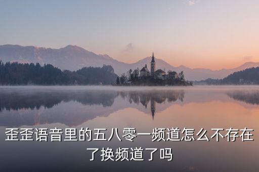 000頻道不存在是什么原因，歪歪語(yǔ)音里的五八零一頻道怎么不存在了換頻道了嗎