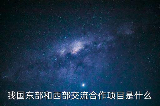 中新合作項(xiàng)目是什么，我國(guó)東部和西部交流合作項(xiàng)目是什么