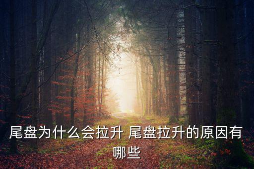 為什么主力尾盤拉升，尾盤為什么會拉升 尾盤拉升的原因有哪些