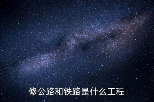 修高鐵包什么工程，修公路和鐵路是什么工程