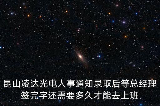 昆山凌達光電人事通知錄取后等總經理簽完字還需要多久才能去上班