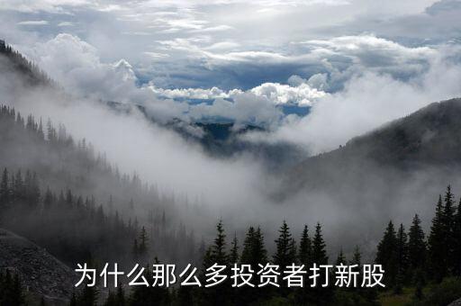 為什么那么多投資者打新股，為何這么多人喜歡打新股