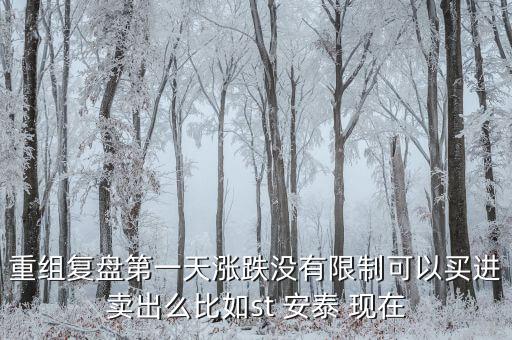 st安泰什么時(shí)候復(fù)牌，重組復(fù)盤(pán)第一天漲跌沒(méi)有限制可以買(mǎi)進(jìn)賣(mài)出么比如st 安泰 現(xiàn)在