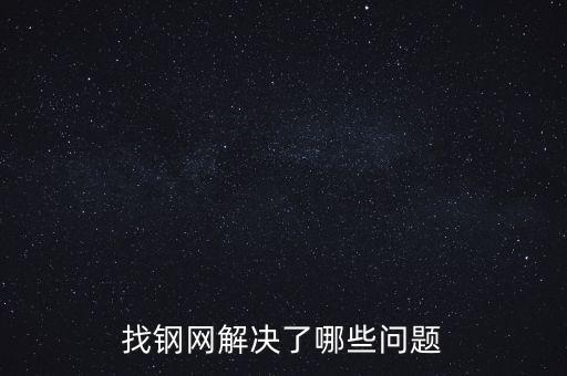 找鋼網(wǎng)區(qū)域布局有什么問(wèn)題，找鋼網(wǎng)解決了哪些問(wèn)題