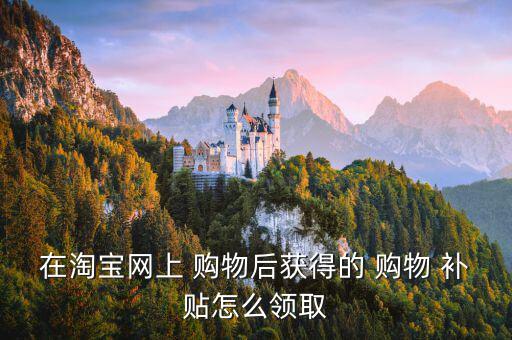購物補貼怎么領,如何領取購物津貼?!