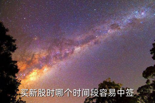 股市申購好什么時候中簽，什么時間段申購新股中簽率高