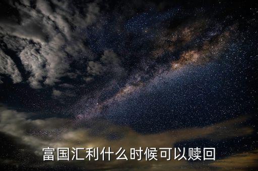 富國恒利a什么時(shí)候開放贖回，富國基金什么時(shí)間都可以贖回