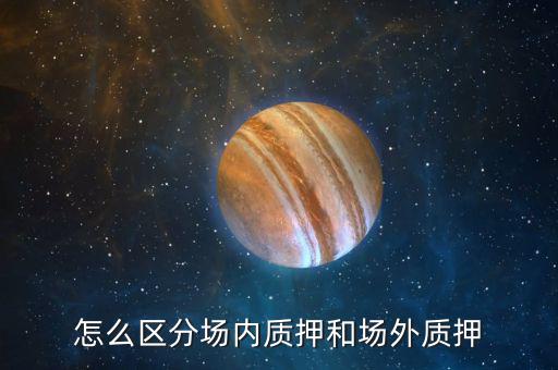 什么叫股票場(chǎng)外質(zhì)押，場(chǎng)內(nèi)股票質(zhì)押和場(chǎng)外質(zhì)押的區(qū)別詳情