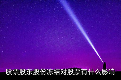股權(quán)凍結(jié)對公司有什么影響，股票股東股份凍結(jié)對股票有什么影響