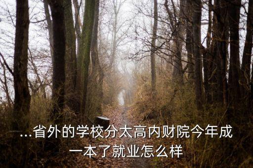 ...省外的學校分太高內財院今年成一本了就業(yè)怎么樣