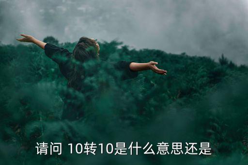 什么是10轉(zhuǎn)10送10，請(qǐng)問 10轉(zhuǎn)10是什么意思還是