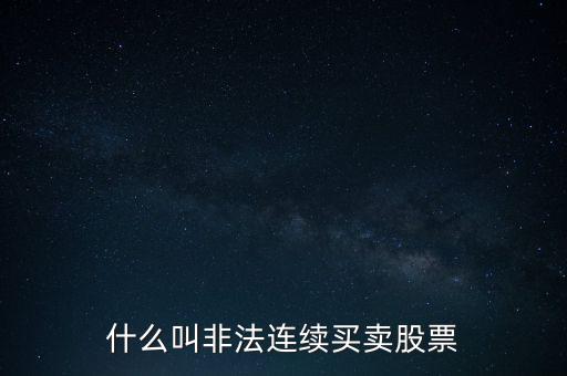 什么是非法證券活動，什么叫非法連續(xù)買賣股票