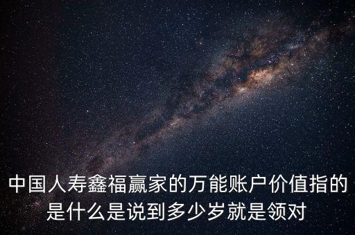 萬能帳戶價值是什么，中國人壽保險鑫福贏家萬能賬戶價值是啥意思