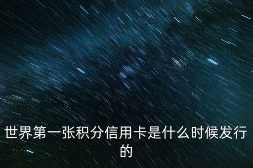 世界上第一信用卡什么時(shí)候生產(chǎn)，世界上第一張信用卡是什么時(shí)候誕生的