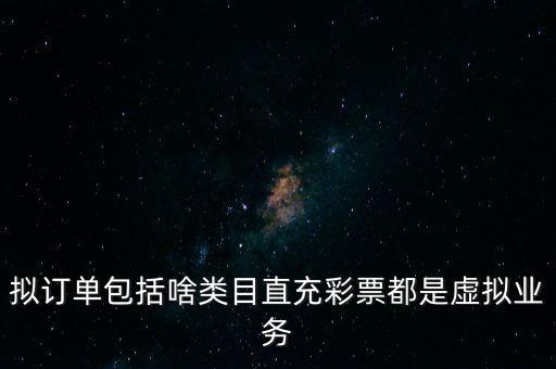 擬訂單包括啥類(lèi)目直充彩票都是虛擬業(yè)務(wù)