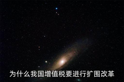 增值稅擴(kuò)圍是什么，我國(guó)增值稅改革和擴(kuò)圍的阻力原因是什么