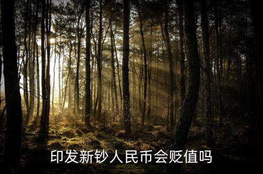 新版人民發(fā)行代表什么貶值嘛，印發(fā)新鈔人民幣會貶值嗎