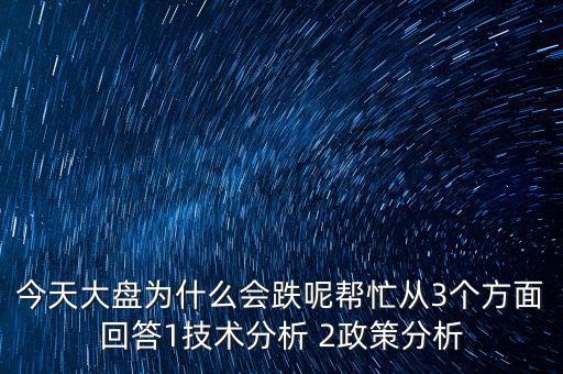 今天大盤為什么跌，今天大盤為什么會跌呢幫忙從3個方面回答1技術(shù)分析 2政策分析