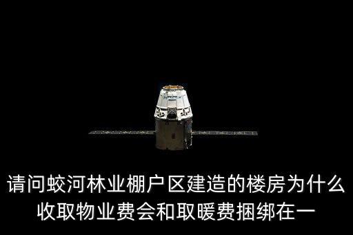 請問蛟河林業(yè)棚戶區(qū)建造的樓房為什么收取物業(yè)費(fèi)會(huì)和取暖費(fèi)捆綁在一