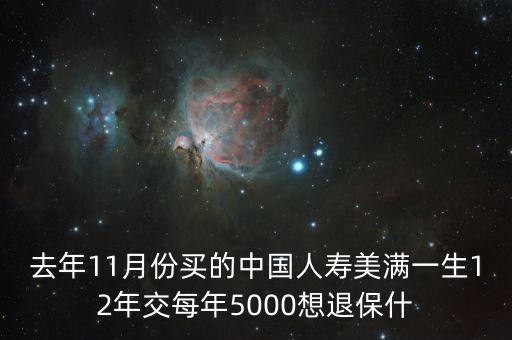 去年11月份買(mǎi)的中國(guó)人壽美滿一生12年交每年5000想退保什