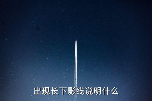 出現(xiàn)長(zhǎng)下影線(xiàn)說(shuō)明什么
