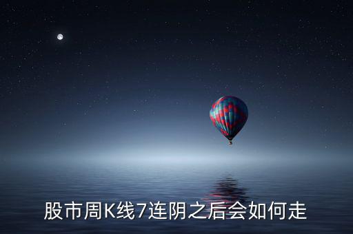 個(gè)股七連陰說明什么，股市周K線7連陰之后會(huì)如何走