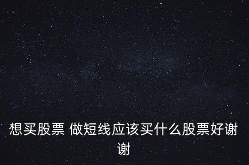 想買(mǎi)股票 做短線應(yīng)該買(mǎi)什么股票好謝謝
