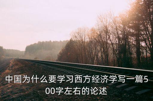 為什么要學安全經(jīng)濟學，中國為什么要學習西方經(jīng)濟學寫一篇500字左右的論述