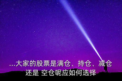 ...大家的股票是滿倉、持倉、減倉還是 空倉呢應(yīng)如何選擇