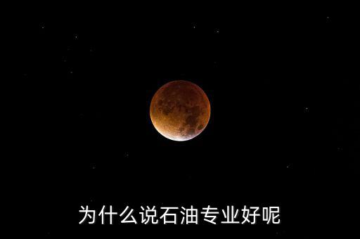 為什么學(xué)石油掙錢，為什么說石油專業(yè)好呢
