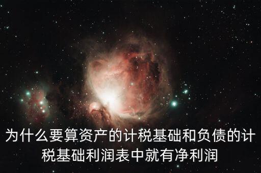 為什么要算資產(chǎn)的計稅基礎(chǔ)和負債的計稅基礎(chǔ)利潤表中就有凈利潤