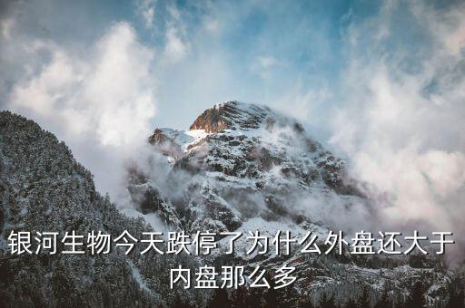 銀河生物今天跌停了為什么外盤(pán)還大于內(nèi)盤(pán)那么多