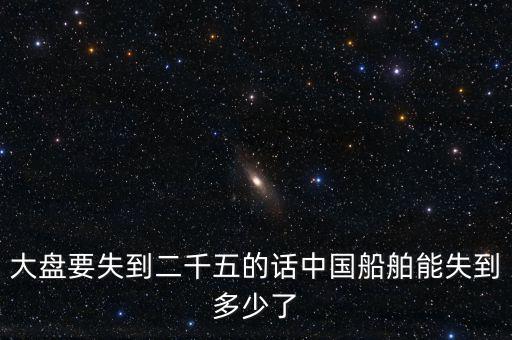 大盤(pán)要失到二千五的話(huà)中國(guó)船舶能失到多少了