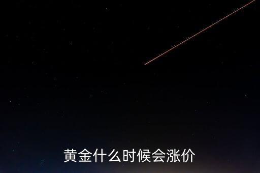 金價(jià)什么時(shí)候會(huì)漲，黃金要什么時(shí)候漲價(jià)