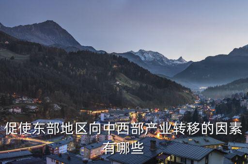 為什么中西部產(chǎn)業(yè)要向東部轉(zhuǎn)移，說出我國東部沿海地區(qū)企業(yè)將工廠搬移到中西部地區(qū)的主要目的