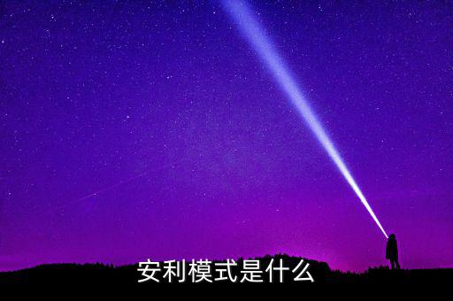 什么是安利模式，安利模式是什么