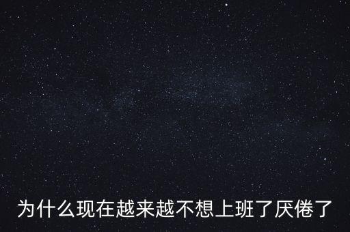 為什么現(xiàn)在越來(lái)越不想上班了厭倦了