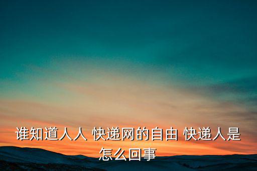 誰知道人人 快遞網的自由 快遞人是怎么回事