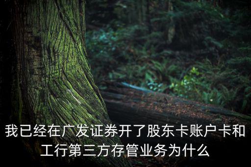 我已經(jīng)在廣發(fā)證券開(kāi)了股東卡賬戶(hù)卡和工行第三方存管業(yè)務(wù)為什么