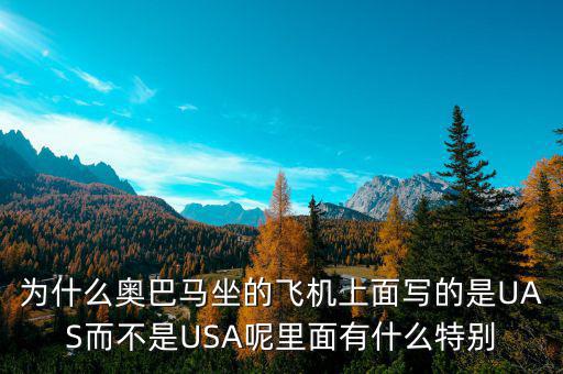 奧巴馬寫的代碼是什么，為什么奧巴馬坐的飛機(jī)上面寫的是UAS而不是USA呢里面有什么特別