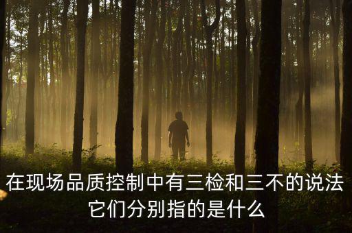 質量控制的三檢是指什么，質量管理體系中的三檢指什么