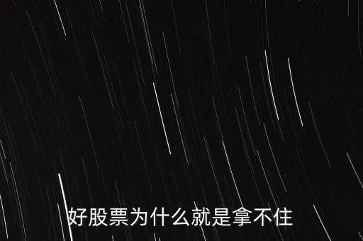 為什么好多人持有好的股票握不緊，為什么多數(shù)人不能一直持有好股票