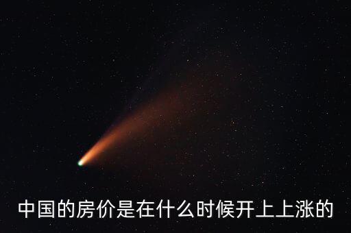 中國房價什么時候開始漲的，中國房價從什么時候開始漲的