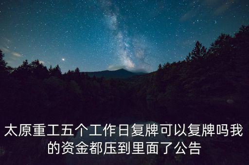 太原重工什么時(shí)候復(fù)牌，太原重工五個(gè)工作日復(fù)牌可以復(fù)牌嗎我的資金都?jí)旱嚼锩媪斯?/></a></span><span id=