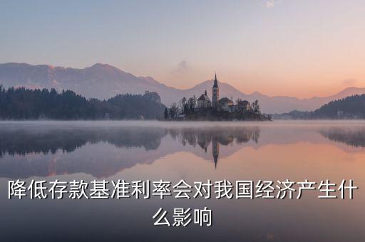 降低存款基準(zhǔn)利率會對我國經(jīng)濟產(chǎn)生什么影響