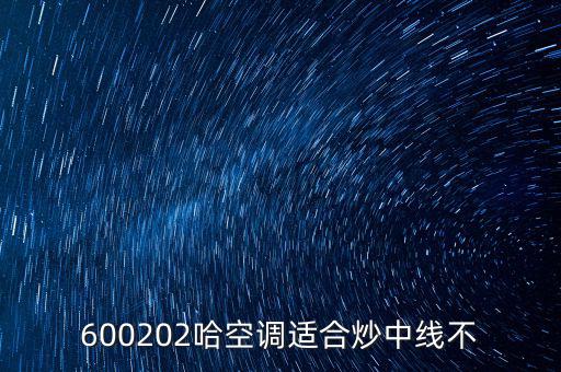 哈空調(diào)有什么利好，近5年任選一年評(píng)價(jià)哈空調(diào)600215股利支付水平股利支付形式