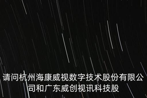 請(qǐng)問杭州?？低晹?shù)字技術(shù)股份有限公司和廣東威創(chuàng)視訊科技股