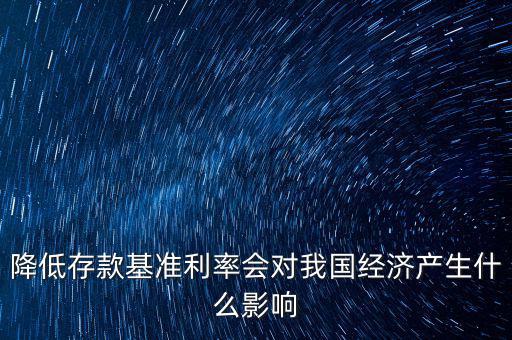 低利率時代會發(fā)生什么，降低存款基準(zhǔn)利率會對我國經(jīng)濟產(chǎn)生什么影響